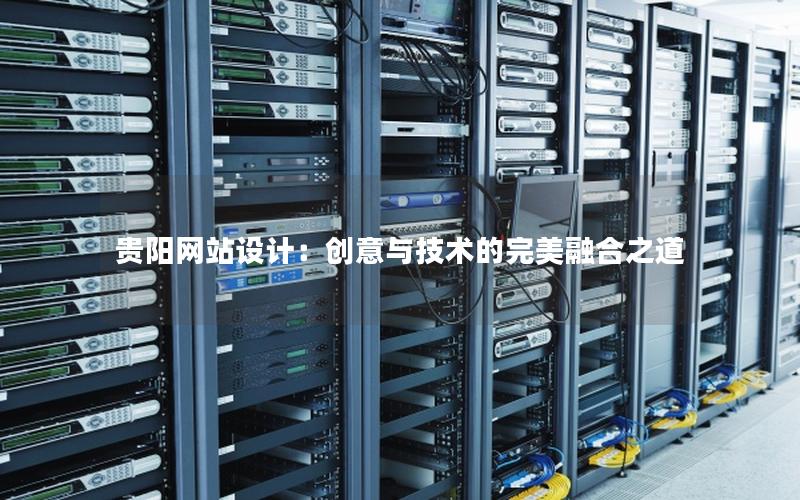 贵阳网站设计：创意与技术的完美融合之道