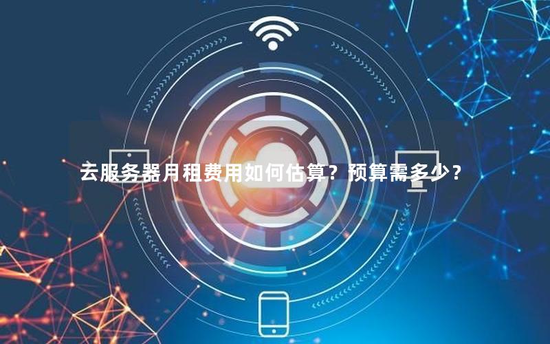 云服务器月租费用如何估算？预算需多少？