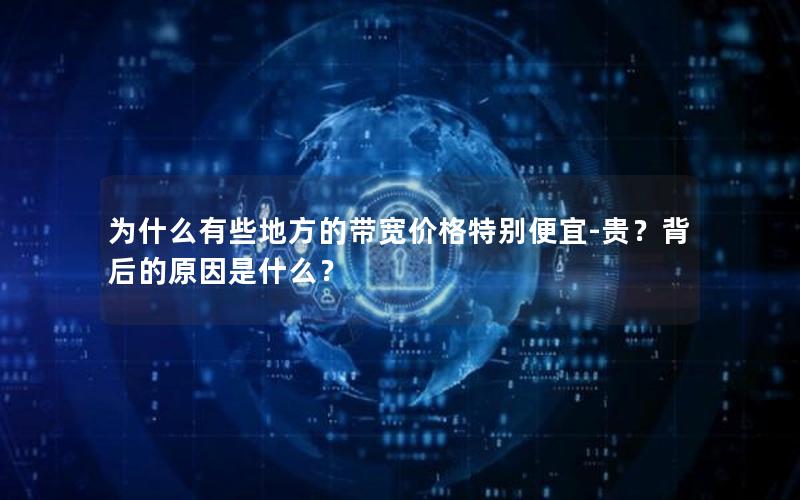 为什么有些地方的带宽价格特别便宜-贵？背后的原因是什么？