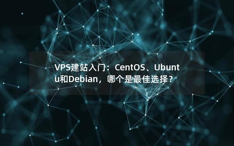 VPS建站入门：CentOS、Ubuntu和Debian，哪个是最佳选择？