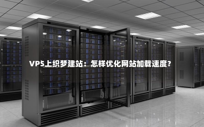 VPS上织梦建站：怎样优化网站加载速度？