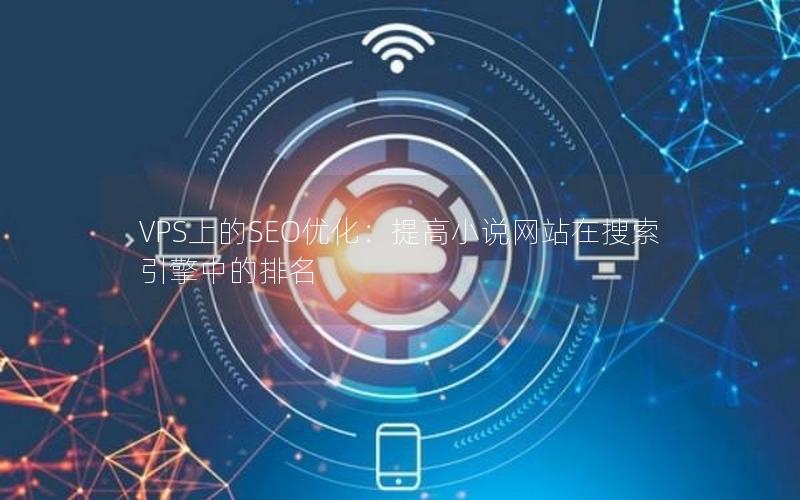 VPS上的SEO优化：提高小说网站在搜索引擎中的排名