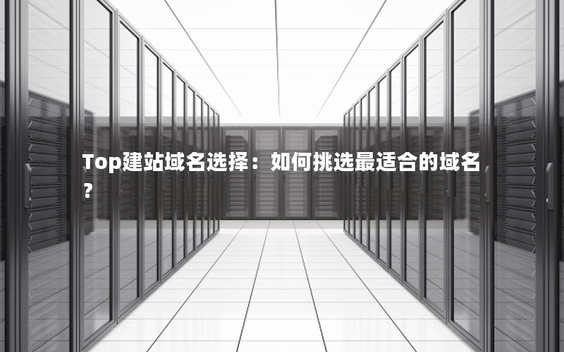 Top建站域名选择：如何挑选最适合的域名？