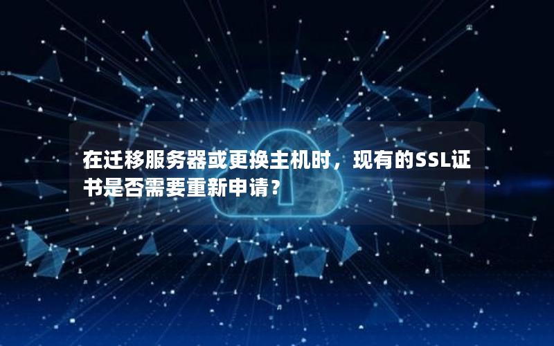 在迁移服务器或更换主机时，现有的SSL证书是否需要重新申请？