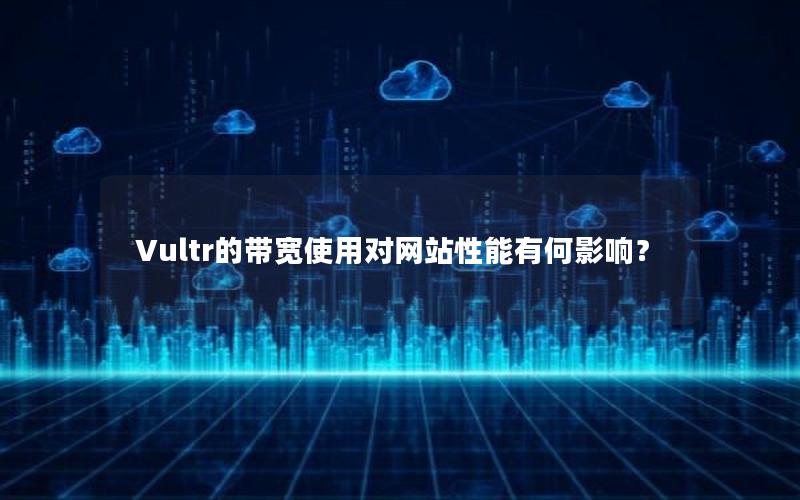 Vultr的带宽使用对网站性能有何影响？