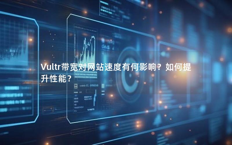Vultr带宽对网站速度有何影响？如何提升性能？