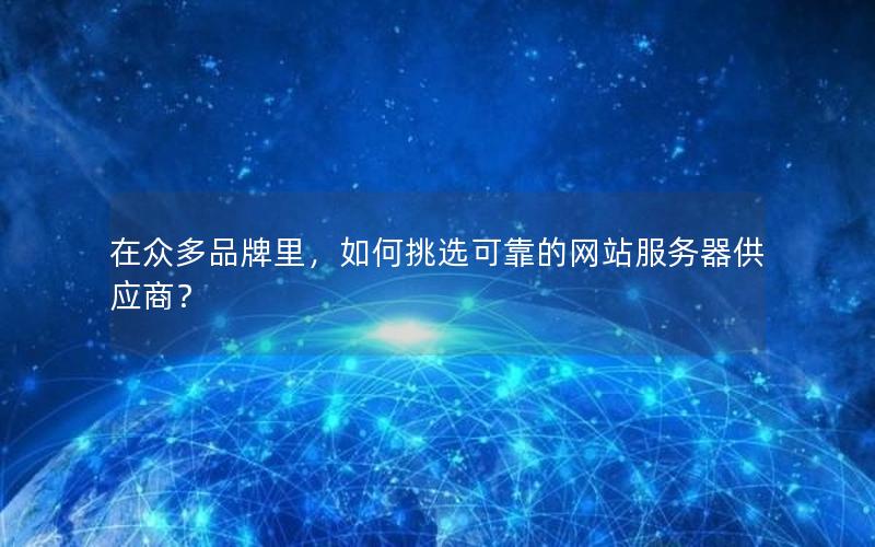 在众多品牌里，如何挑选可靠的网站服务器供应商？