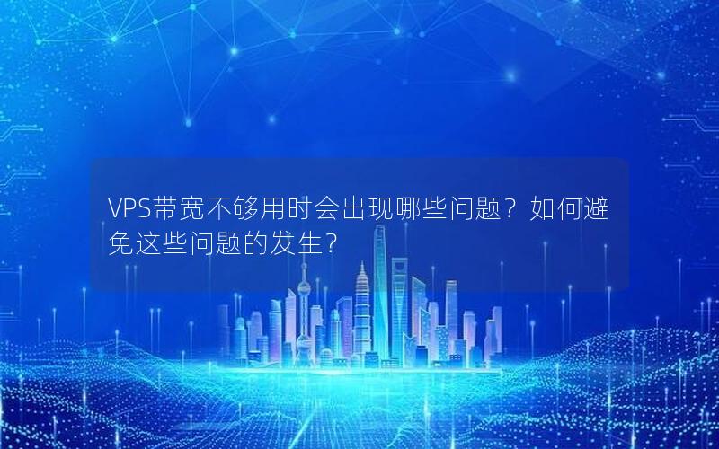 VPS带宽不够用时会出现哪些问题？如何避免这些问题的发生？