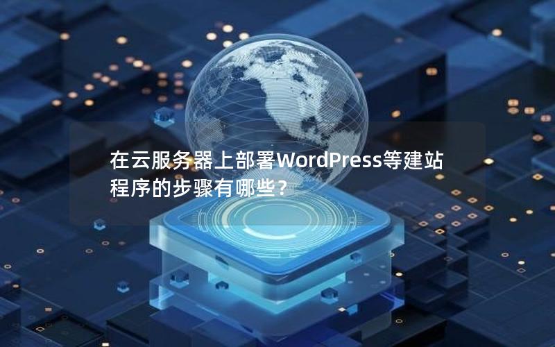 在云服务器上部署WordPress等建站程序的步骤有哪些？