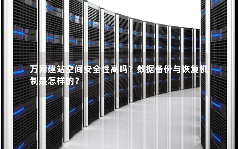 万网建站空间安全性高吗？数据备份与恢复机制是怎样的？