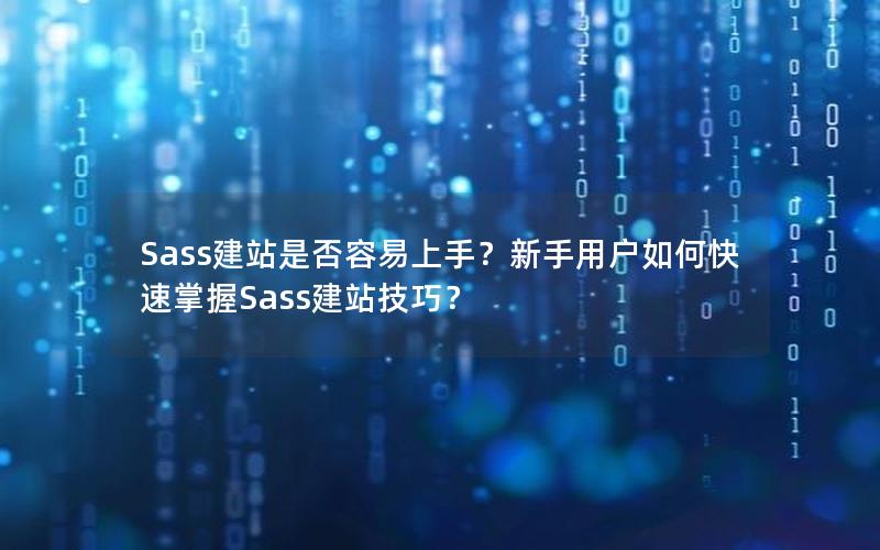 Sass建站是否容易上手?新手用户如何快速掌握Sass建站技巧?