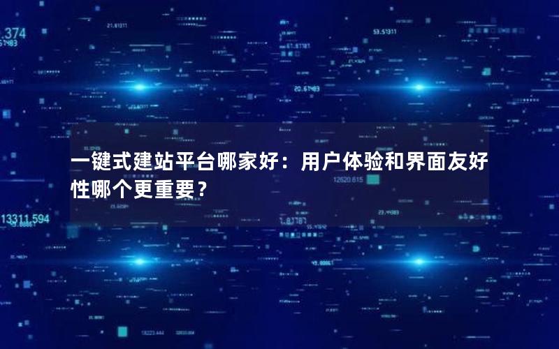 一键式建站平台哪家好:用户体验和界面友好性哪个更重要?