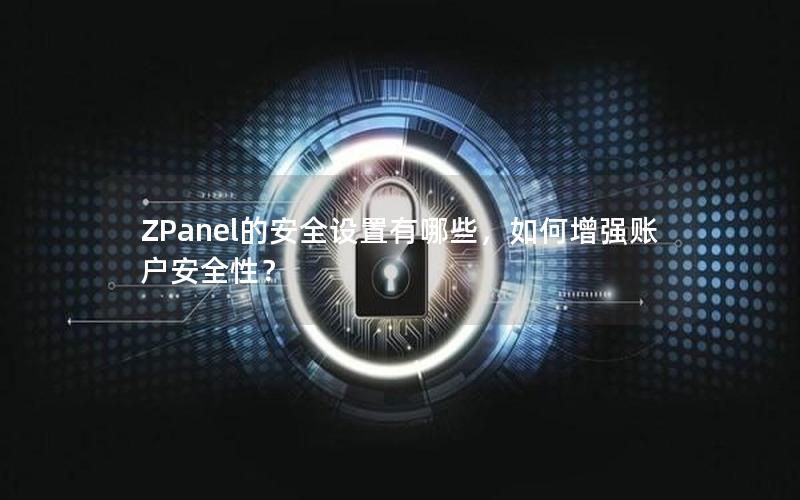 ZPanel的安全设置有哪些，如何增强账户安全性？