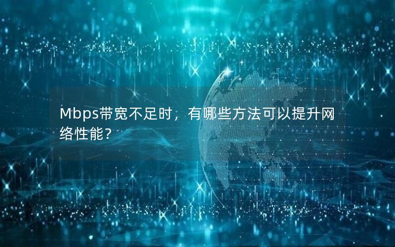 Mbps带宽不足时，有哪些方法可以提升网络性能？