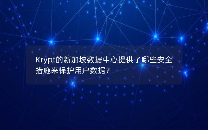 Krypt的新加坡数据中心提供了哪些安全措施来保护用户数据？