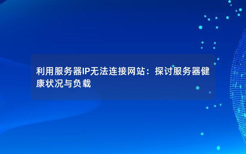 利用服务器IP无法连接网站：探讨服务器健康状况与负载