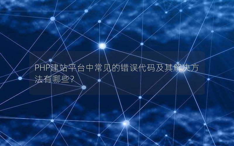 PHP建站平台中常见的错误代码及其解决方法有哪些？