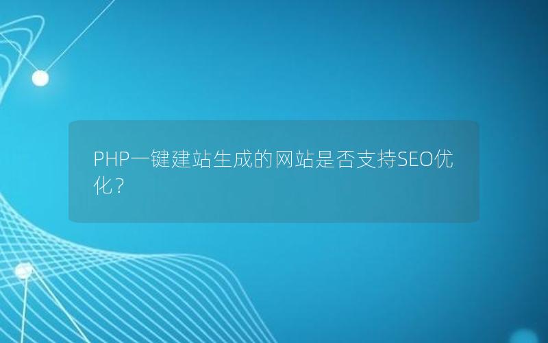 PHP一键建站生成的网站是否支持SEO优化？