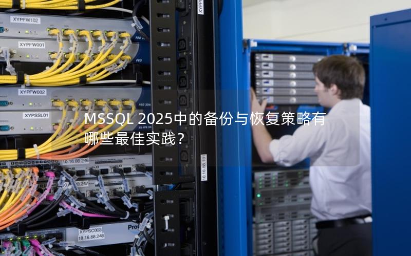 MSSQL 2025中的备份与恢复策略有哪些最佳实践？