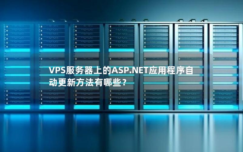 VPS服务器上的ASP.NET应用程序自动更新方法有哪些？