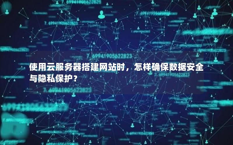 使用云服务器搭建网站时,怎样确保数据安全与隐私保护?
