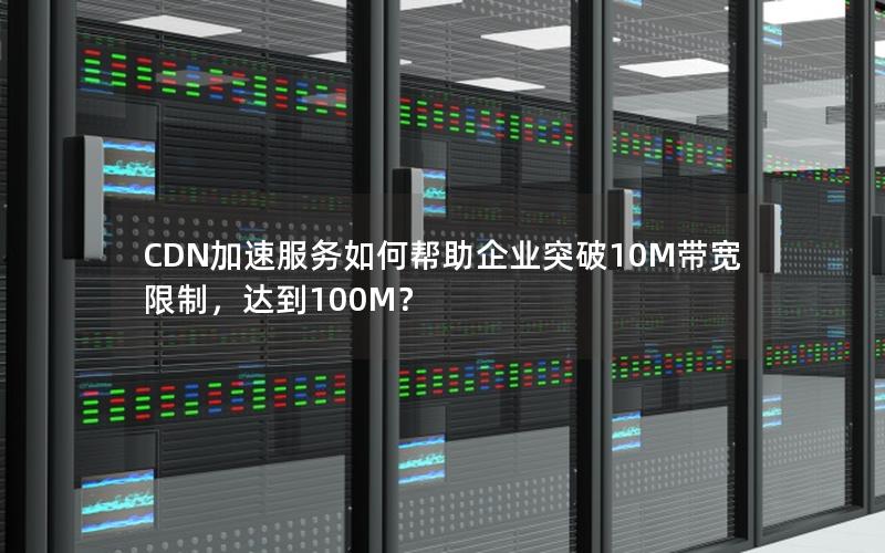 CDN加速服务如何帮助企业突破10M带宽限制，达到100M？
