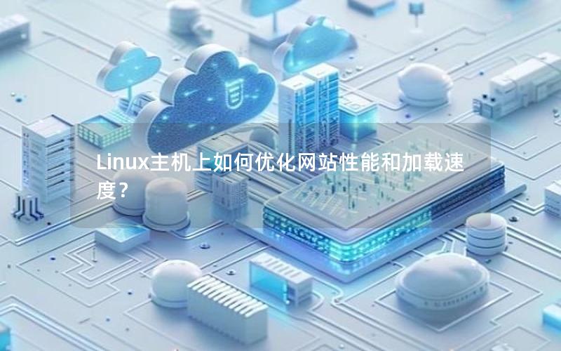 Linux主机上如何优化网站性能和加载速度？