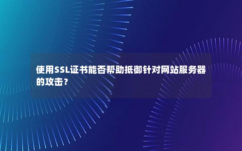 使用SSL证书能否帮助抵御针对网站服务器的攻击？