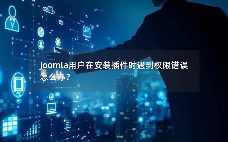 Joomla用户在安装插件时遇到权限错误怎么办?