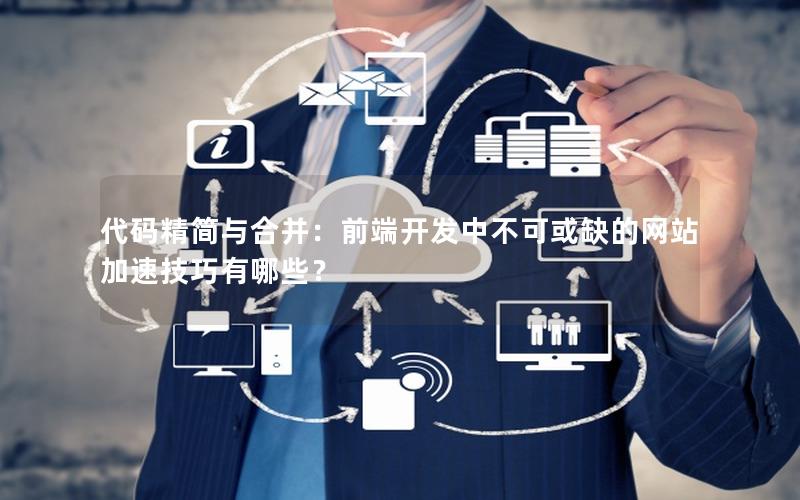 代码精简与合并：前端开发中不可或缺的网站加速技巧有哪些？