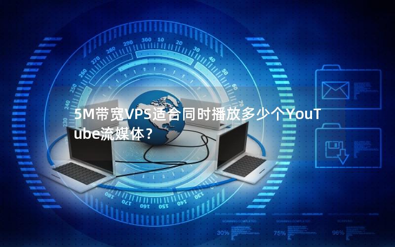 5M带宽VPS适合同时播放多少个YouTube流媒体？