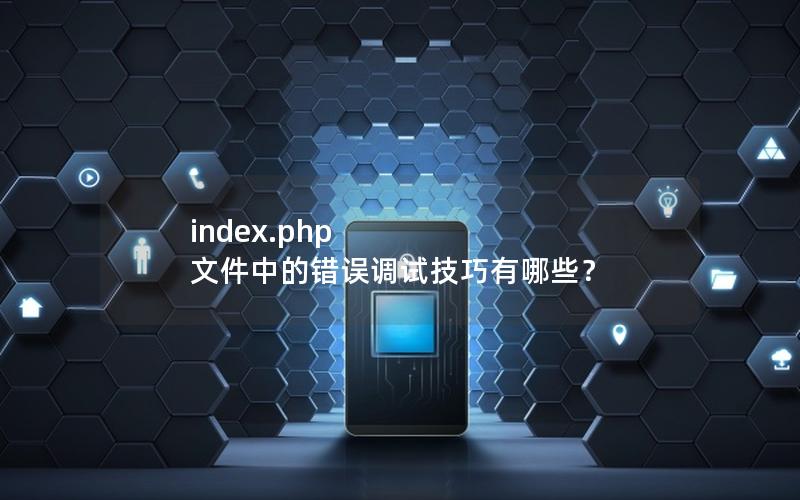 index.php 文件中的错误调试技巧有哪些？