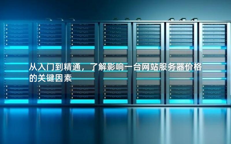 从入门到精通，了解影响一台网站服务器价格的关键因素