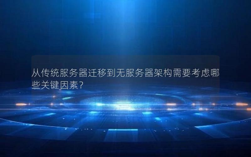 从传统服务器迁移到无服务器架构需要考虑哪些关键因素?