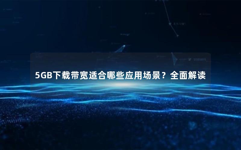 5GB下载带宽适合哪些应用场景？全面解读