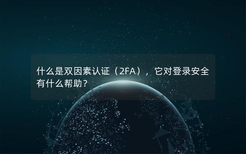 什么是双因素认证（2FA），它对登录安全有什么帮助？