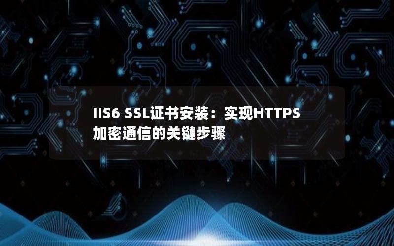 IIS6 SSL证书安装：实现HTTPS加密通信的关键步骤