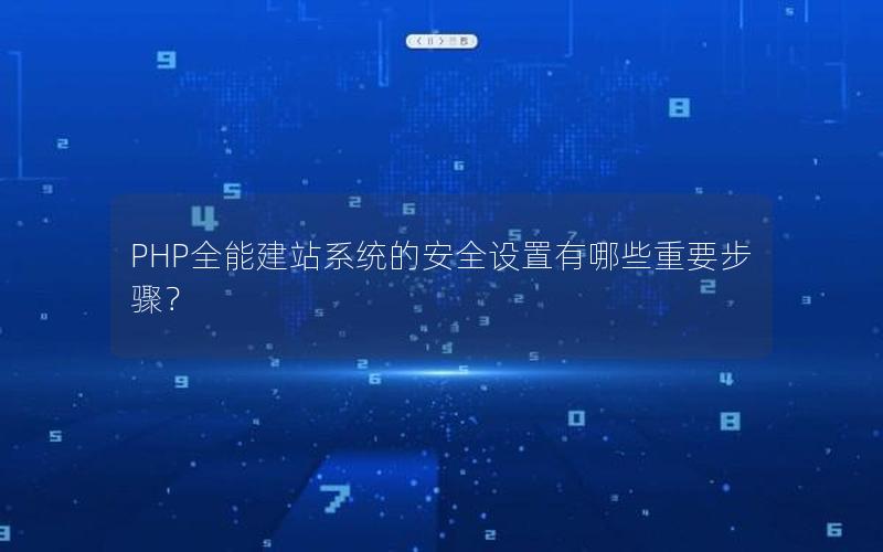 PHP全能建站系统的安全设置有哪些重要步骤？
