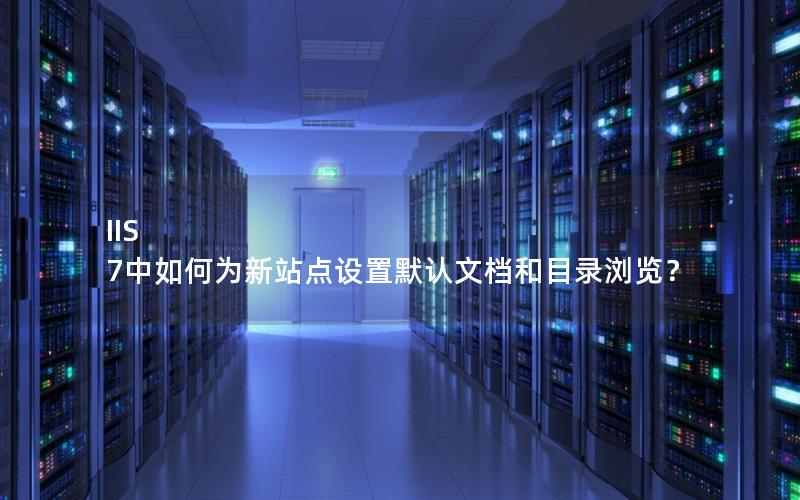 IIS 7中如何为新站点设置默认文档和目录浏览？