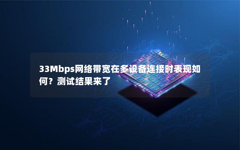 33Mbps网络带宽在多设备连接时表现如何？测试结果来了