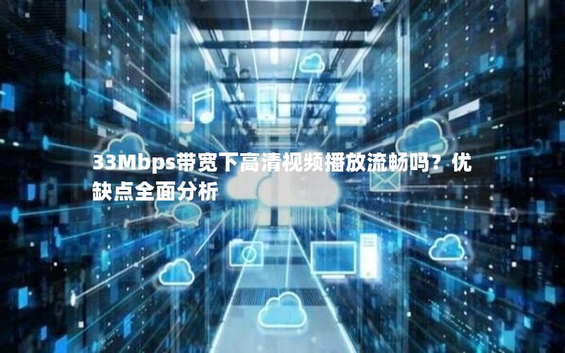 33Mbps带宽下高清视频播放流畅吗？优缺点全面分析