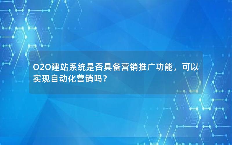 O2O建站系统是否具备营销推广功能，可以实现自动化营销吗？