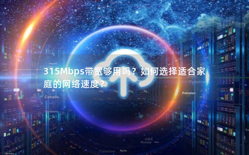 315Mbps带宽够用吗？如何选择适合家庭的网络速度？