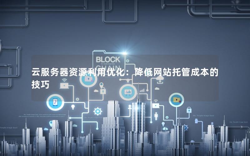 云服务器资源利用优化：降低网站托管成本的技巧