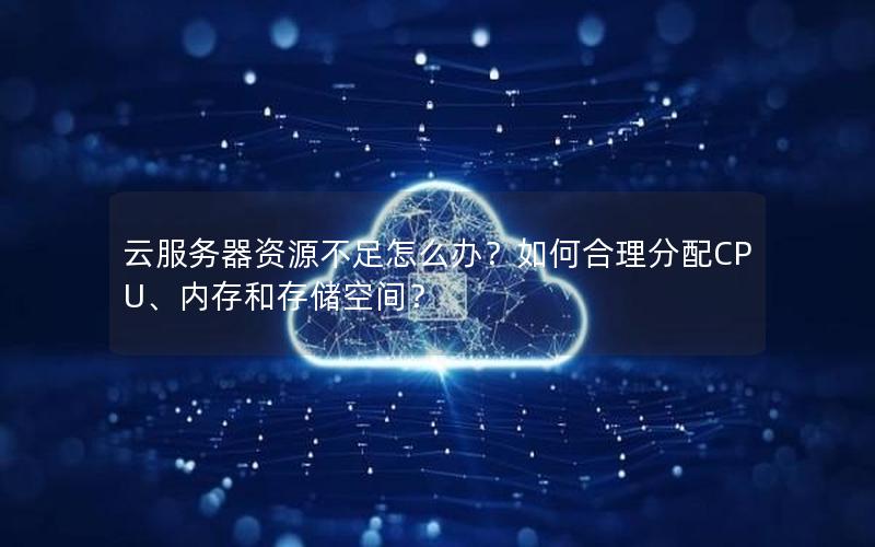 云服务器资源不足怎么办?如何合理分配CPU、内存和存储空间?