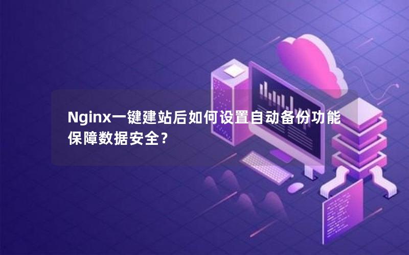 Nginx一键建站后如何设置自动备份功能保障数据安全？