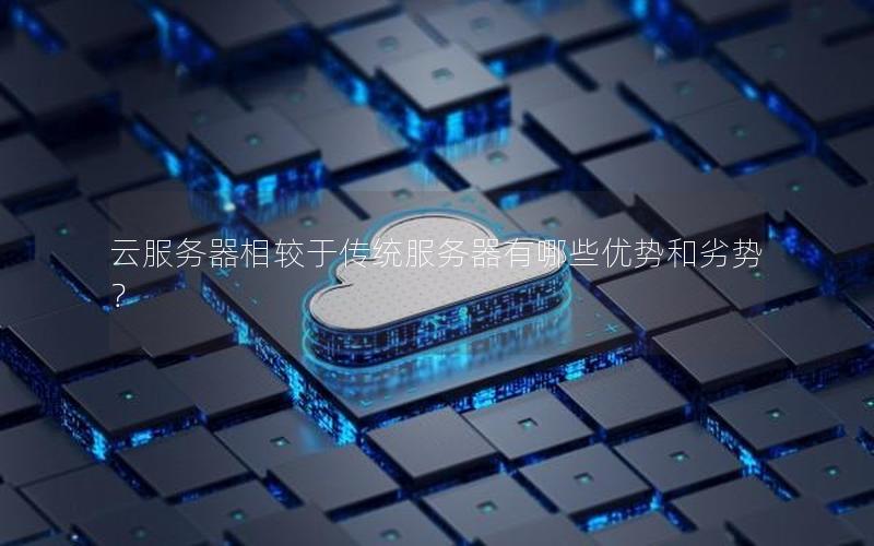 云服务器相较于传统服务器有哪些优势和劣势?