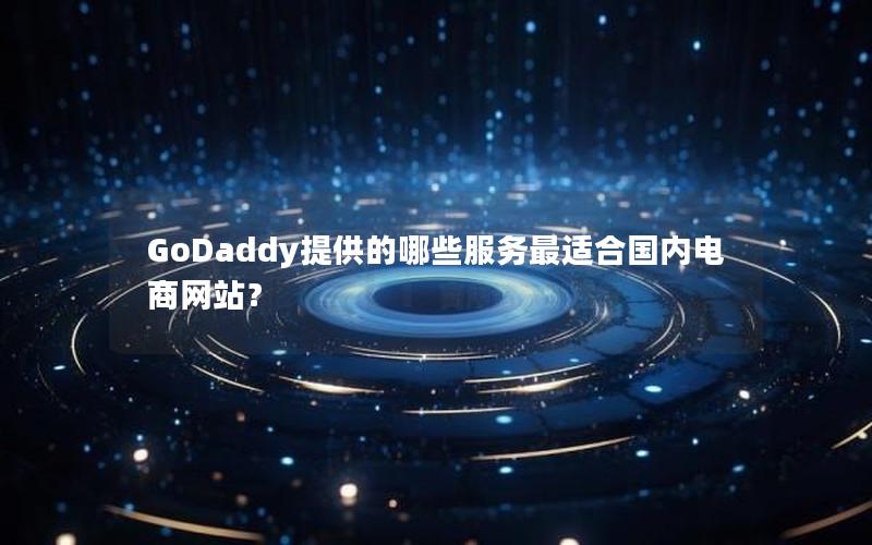 GoDaddy提供的哪些服务最适合国内电商网站？