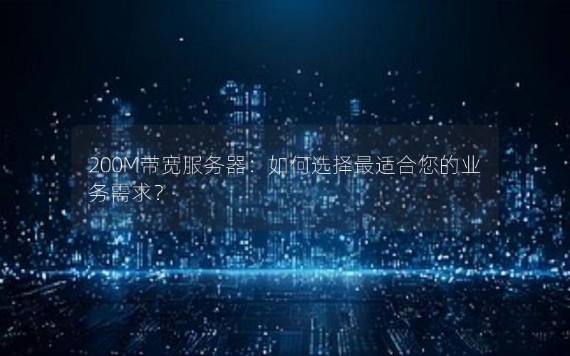 200M带宽服务器：如何选择最适合您的业务需求？
