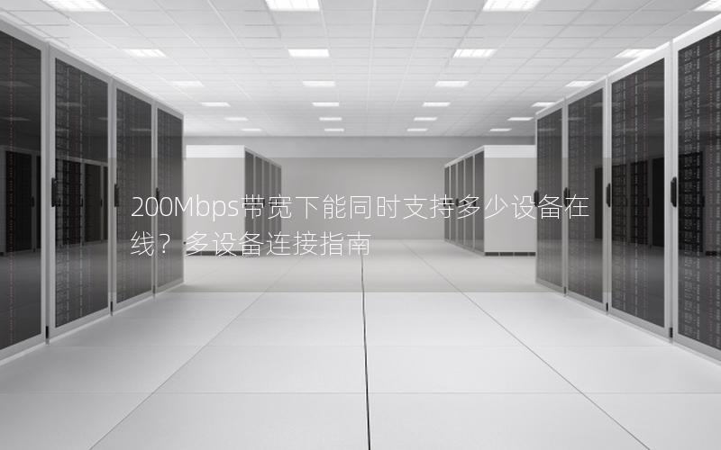 200Mbps带宽下能同时支持多少设备在线?多设备连接指南